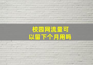 校园网流量可以留下个月用吗