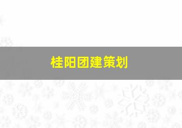 桂阳团建策划