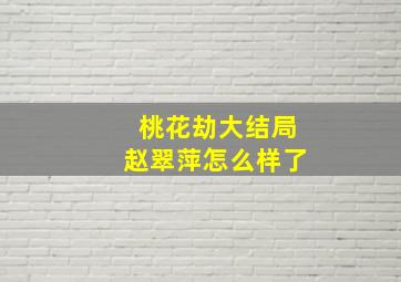 桃花劫大结局赵翠萍怎么样了