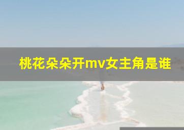 桃花朵朵开mv女主角是谁