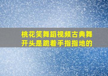 桃花笑舞蹈视频古典舞开头是跪着手指指地的