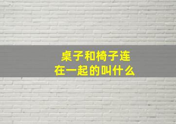 桌子和椅子连在一起的叫什么