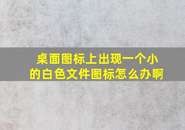 桌面图标上出现一个小的白色文件图标怎么办啊