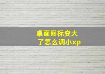 桌面图标变大了怎么调小xp