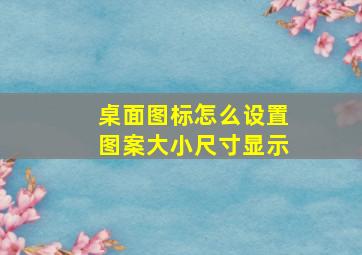 桌面图标怎么设置图案大小尺寸显示