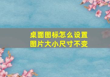 桌面图标怎么设置图片大小尺寸不变