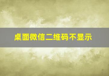 桌面微信二维码不显示