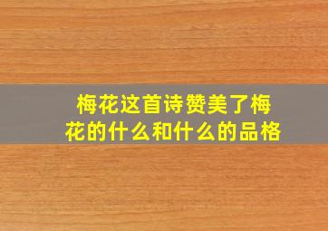 梅花这首诗赞美了梅花的什么和什么的品格