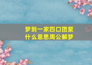 梦到一家四口团聚什么意思周公解梦