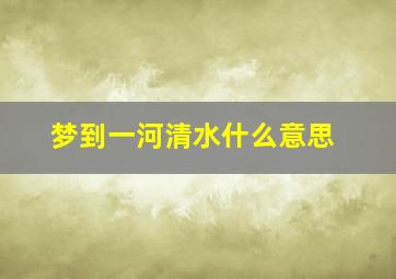 梦到一河清水什么意思