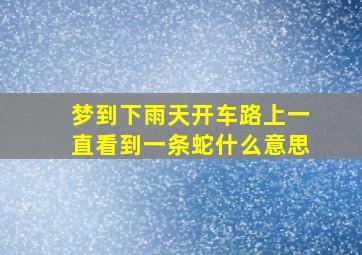 梦到下雨天开车路上一直看到一条蛇什么意思