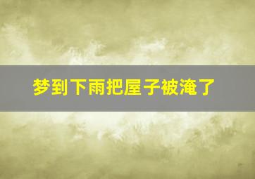 梦到下雨把屋子被淹了