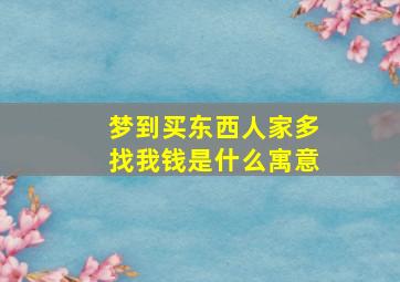 梦到买东西人家多找我钱是什么寓意