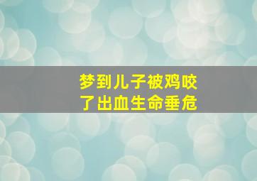 梦到儿子被鸡咬了出血生命垂危