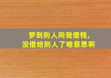 梦到别人向我借钱,没借给别人了啥意思啊