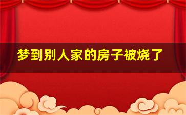 梦到别人家的房子被烧了