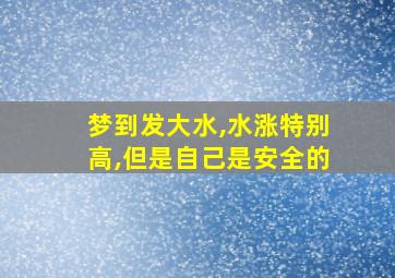 梦到发大水,水涨特别高,但是自己是安全的