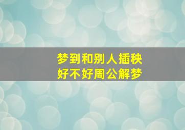 梦到和别人插秧好不好周公解梦