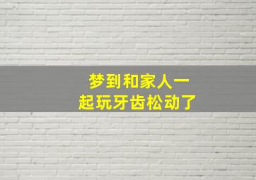 梦到和家人一起玩牙齿松动了