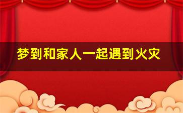 梦到和家人一起遇到火灾