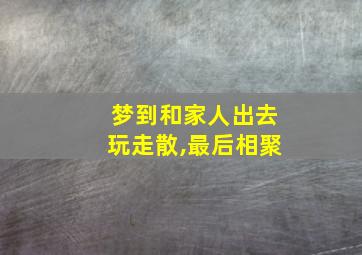 梦到和家人出去玩走散,最后相聚