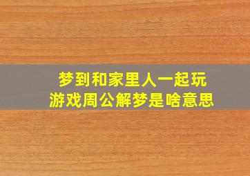 梦到和家里人一起玩游戏周公解梦是啥意思