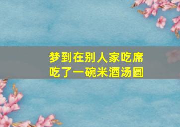 梦到在别人家吃席吃了一碗米酒汤圆