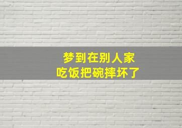 梦到在别人家吃饭把碗摔坏了