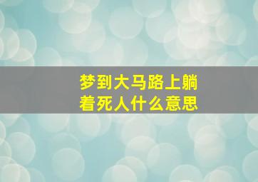 梦到大马路上躺着死人什么意思