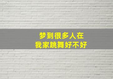 梦到很多人在我家跳舞好不好