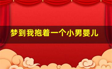 梦到我抱着一个小男婴儿