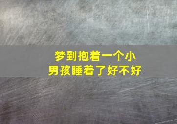 梦到抱着一个小男孩睡着了好不好