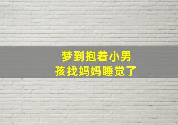 梦到抱着小男孩找妈妈睡觉了