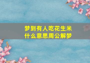 梦到有人吃花生米什么意思周公解梦