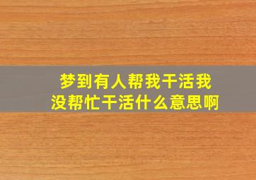 梦到有人帮我干活我没帮忙干活什么意思啊