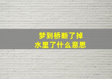 梦到桥断了掉水里了什么意思