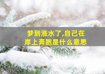 梦到涨水了,自己在岸上奔跑是什么意思