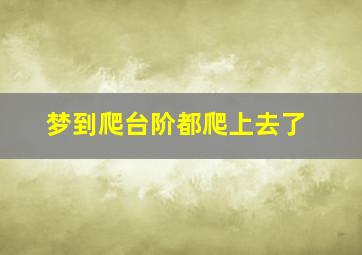 梦到爬台阶都爬上去了