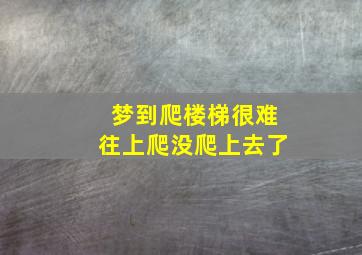 梦到爬楼梯很难往上爬没爬上去了