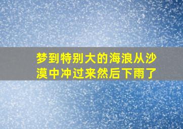 梦到特别大的海浪从沙漠中冲过来然后下雨了