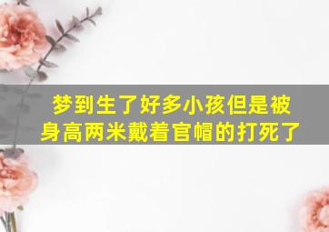 梦到生了好多小孩但是被身高两米戴着官帽的打死了