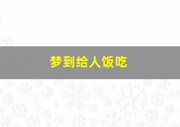 梦到给人饭吃