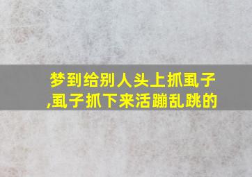 梦到给别人头上抓虱子,虱子抓下来活蹦乱跳的