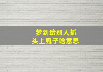 梦到给别人抓头上虱子啥意思