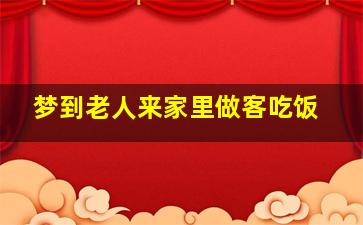 梦到老人来家里做客吃饭