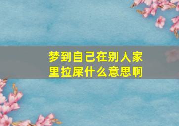 梦到自己在别人家里拉屎什么意思啊