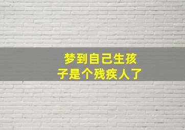 梦到自己生孩子是个残疾人了