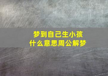 梦到自己生小孩什么意思周公解梦