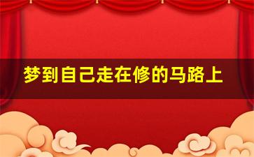 梦到自己走在修的马路上