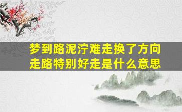 梦到路泥泞难走换了方向走路特别好走是什么意思